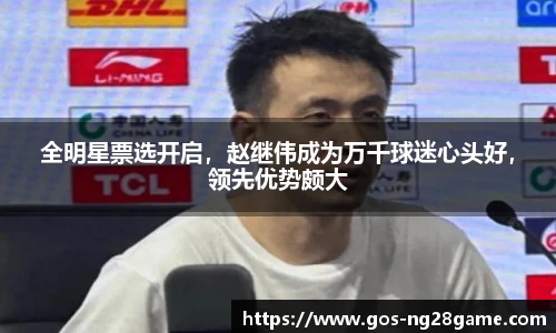 全明星票选开启，赵继伟成为万千球迷心头好，领先优势颇大