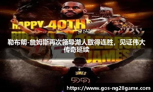 勒布朗-詹姆斯再次领导湖人取得连胜，见证伟大传奇延续