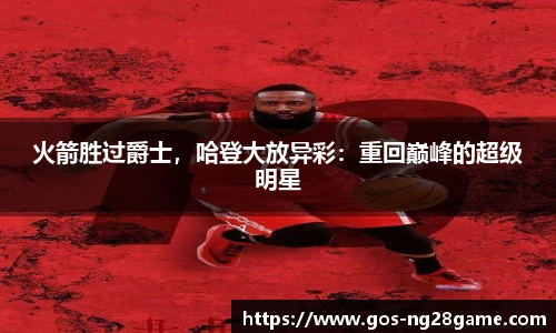 火箭胜过爵士，哈登大放异彩：重回巅峰的超级明星