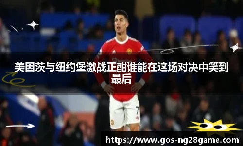 美因茨与纽约堡激战正酣谁能在这场对决中笑到最后