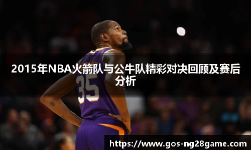 2015年NBA火箭队与公牛队精彩对决回顾及赛后分析
