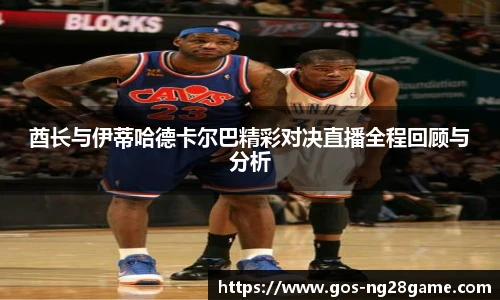 酋长与伊蒂哈德卡尔巴精彩对决直播全程回顾与分析