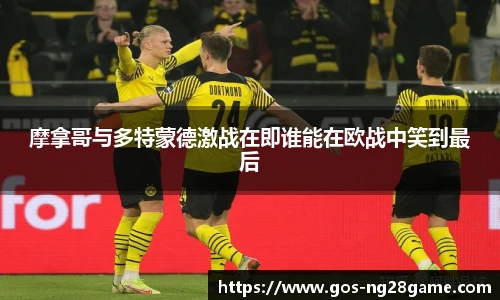 摩拿哥与多特蒙德激战在即谁能在欧战中笑到最后