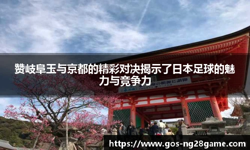 赞岐阜玉与京都的精彩对决揭示了日本足球的魅力与竞争力