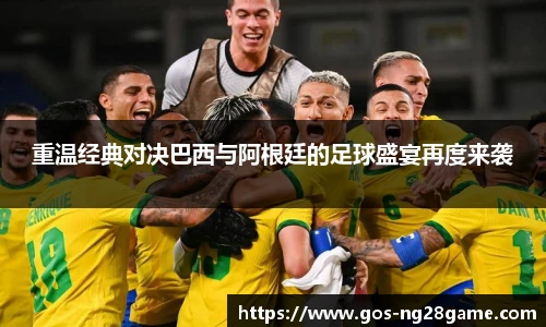 重温经典对决巴西与阿根廷的足球盛宴再度来袭