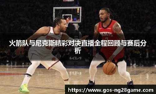 火箭队与尼克斯精彩对决直播全程回顾与赛后分析