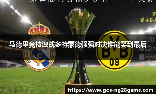 马德里竞技迎战多特蒙德强强对决谁能笑到最后