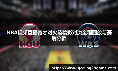 NBA视频直播奇才对火箭精彩对决全程回放与赛后分析