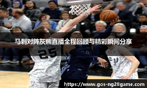 马刺对阵灰熊直播全程回顾与精彩瞬间分享