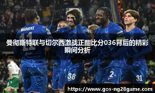 曼彻斯特联与切尔西激战正酣比分036背后的精彩瞬间分析