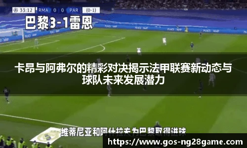 卡昂与阿弗尔的精彩对决揭示法甲联赛新动态与球队未来发展潜力