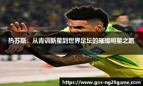 热苏斯：从青训新星到世界足坛的璀璨明星之路