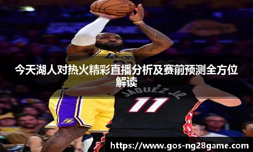 今天湖人对热火精彩直播分析及赛前预测全方位解读